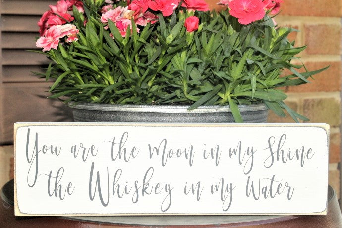 You are the moon in my shine the whiskey in my water