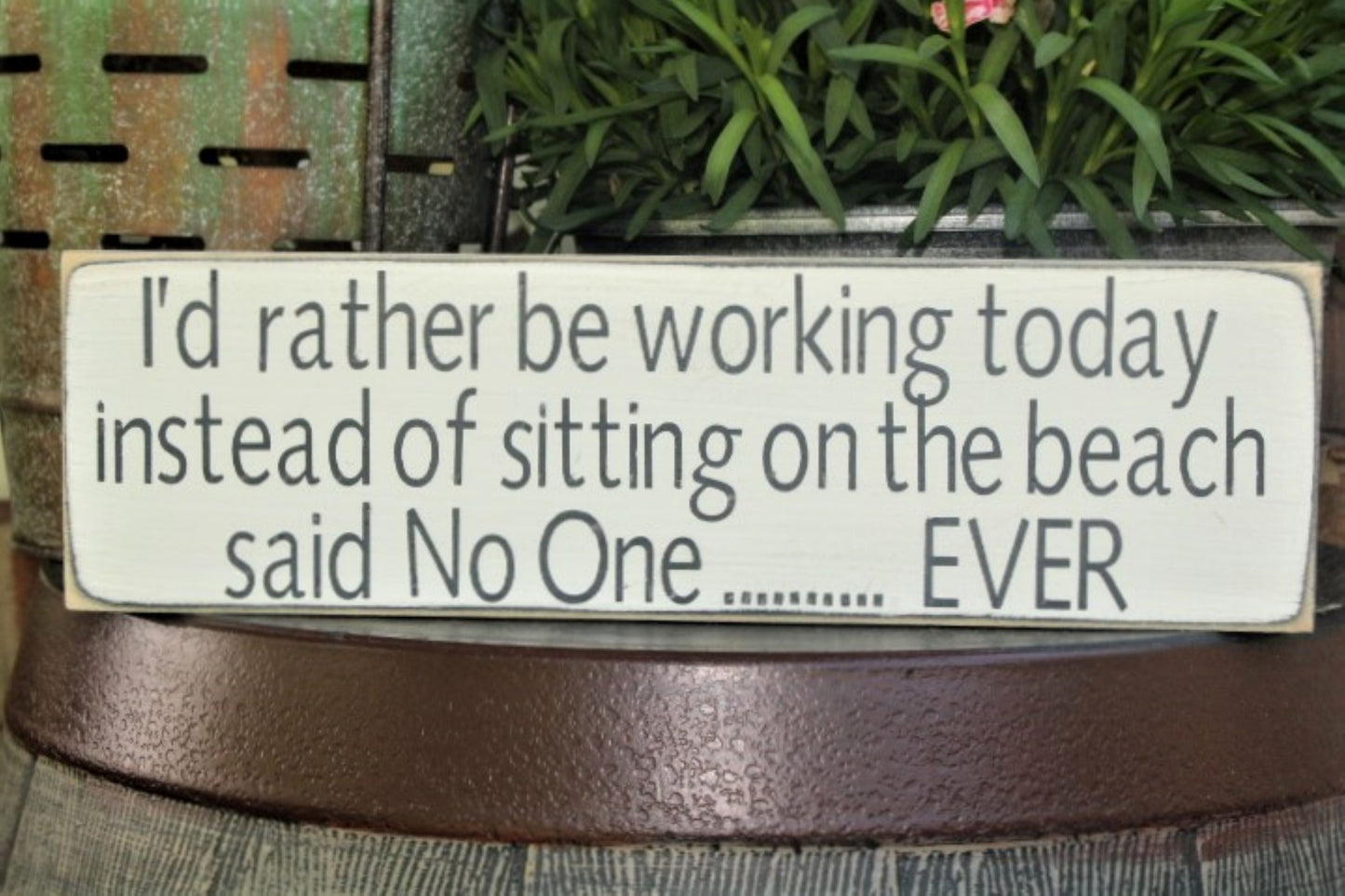 I'd rather be working today instead of sitting on the beach said No One......Ever