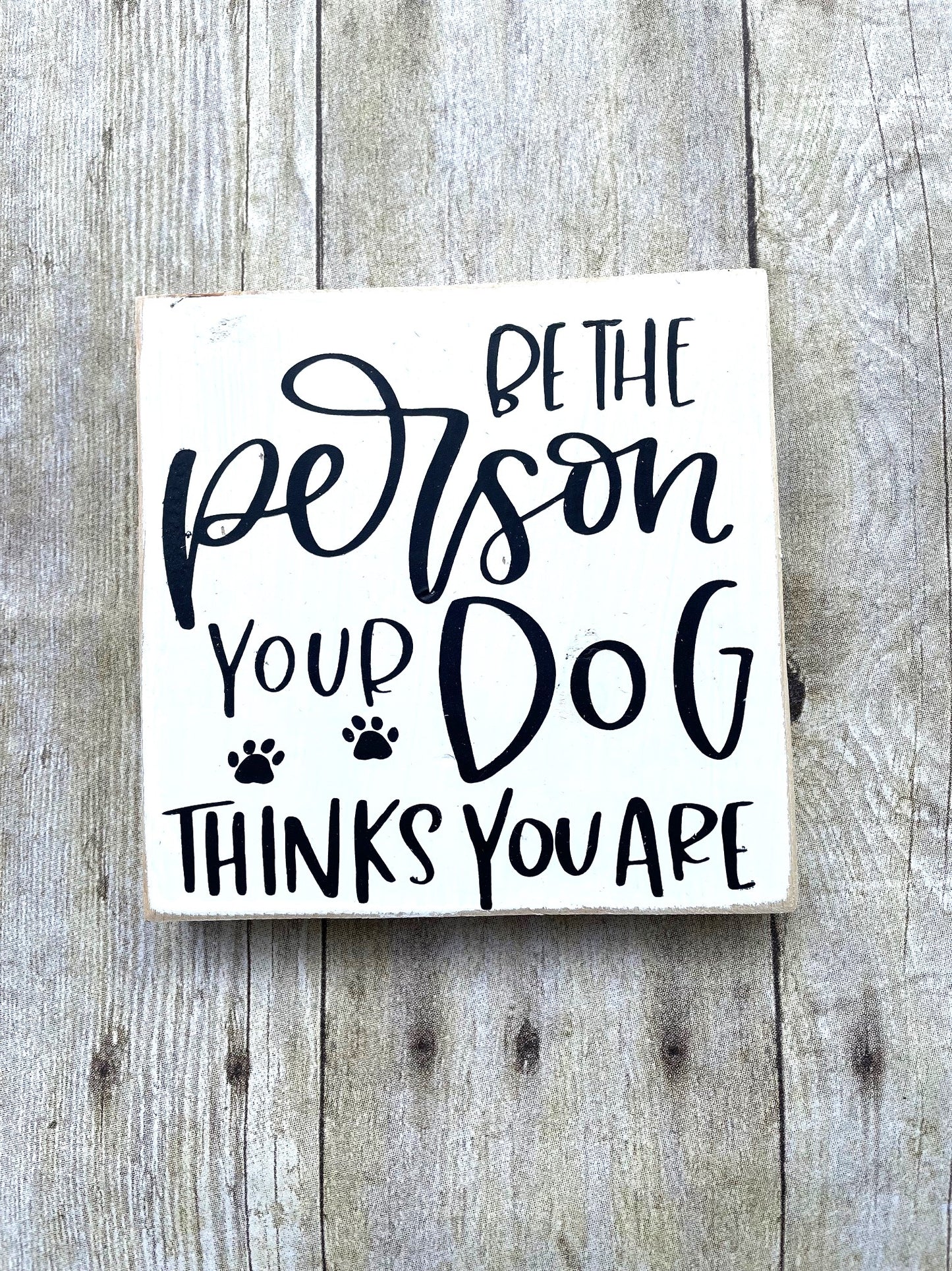 Be the person your Dog thinks you are Wood Sign
