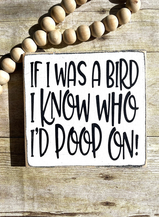 If I was a bird I know who I'd poop on Wood Sign